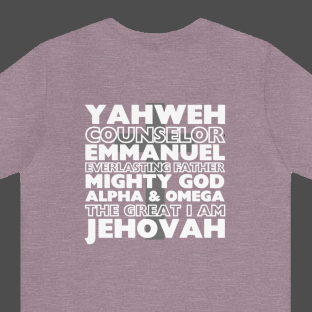 YAHWEH. Counselor. Emmanuel. Everlasting father. Mighty God. Alpha and Omega. THE GREAT I AM. Jehovah. The Names of God. This gorgeous Christian t-shirt has a large faith based design on the back with a cross behind some of the many names of God. With a small cross on the front chest pocket area, you can wear your faith and be bold for God.
