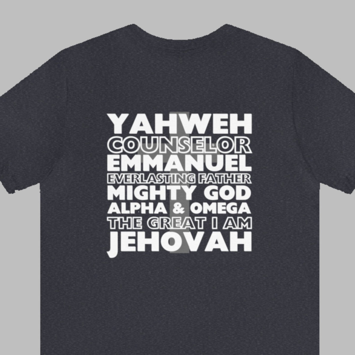YAHWEH. Counselor. Emmanuel. Everlasting father. Mighty God. Alpha and Omega. THE GREAT I AM. Jehovah. The Names of God. This gorgeous Christian t-shirt has a large faith based design on the back with a cross behind some of the many names of God. With a small cross on the front chest pocket area, you can wear your faith and be bold for God.
