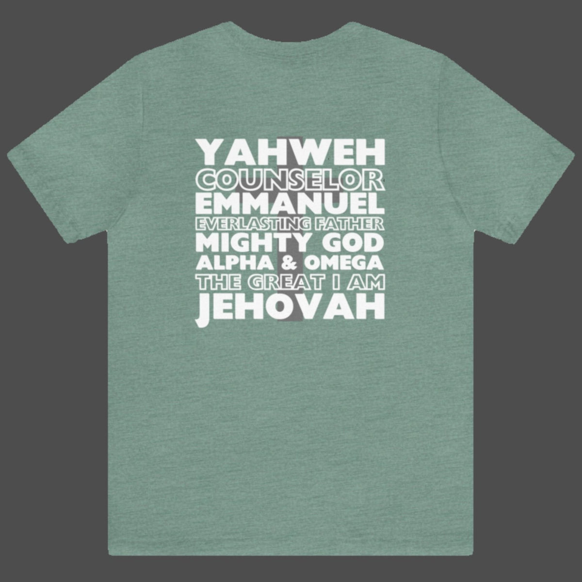 YAHWEH. Counselor. Emmanuel. Everlasting father. Mighty God. Alpha and Omega. THE GREAT I AM. Jehovah. The Names of God. This gorgeous Christian t-shirt has a large faith based design on the back with a cross behind some of the many names of God. With a small cross on the front chest pocket area, you can wear your faith and be bold for God.