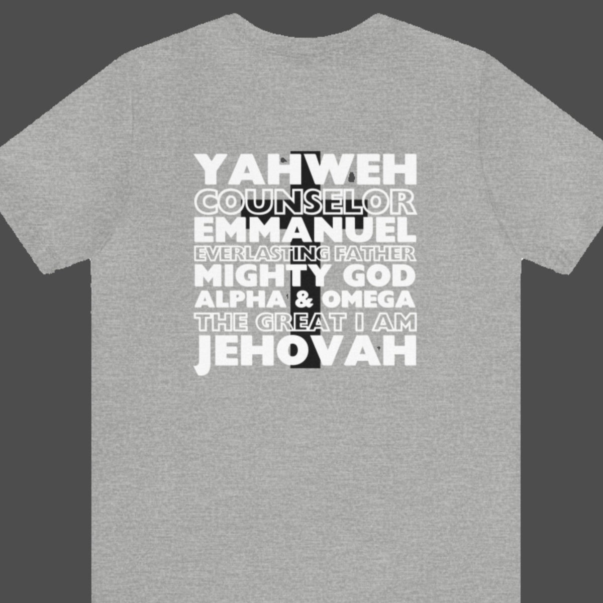 YAHWEH. Counselor. Emmanuel. Everlasting father. Mighty God. Alpha and Omega. THE GREAT I AM. Jehovah. The Names of God. This gorgeous Christian t-shirt has a large faith based design on the back with a cross behind some of the many names of God. With a small cross on the front chest pocket area, you can wear your faith and be bold for God.